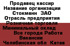 Продавец-кассир › Название организации ­ Стокманн, ЗАО › Отрасль предприятия ­ Розничная торговля › Минимальный оклад ­ 28 500 - Все города Работа » Вакансии   . Челябинская обл.,Катав-Ивановск г.